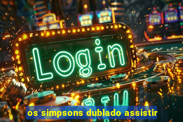 os simpsons dublado assistir